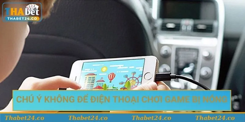 Chú ý không để điện thoại chơi game bị nóng