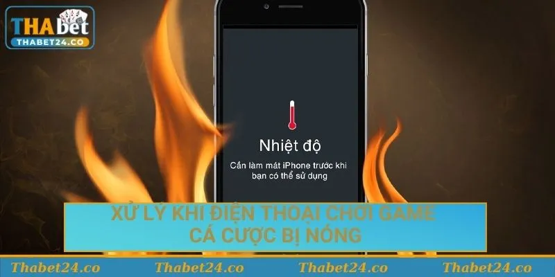 Xử lý khi điện thoại bị nóng lúc chơi thabet casino