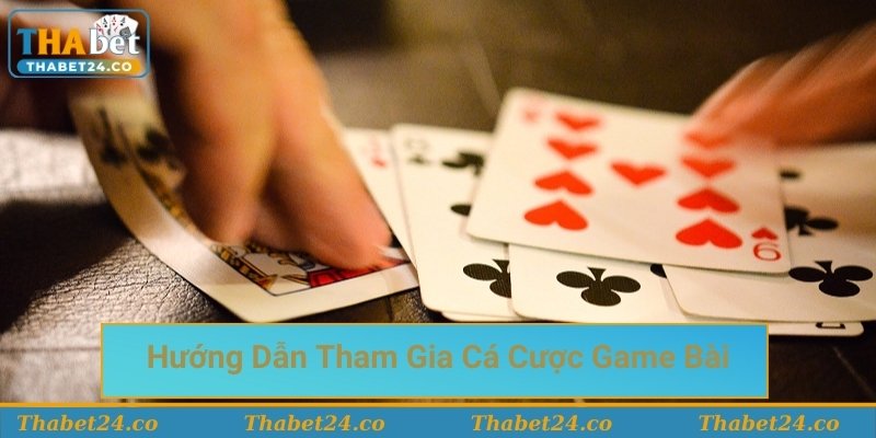 Hướng dẫn tham gia cá cược game bài Thabet nhanh chóng