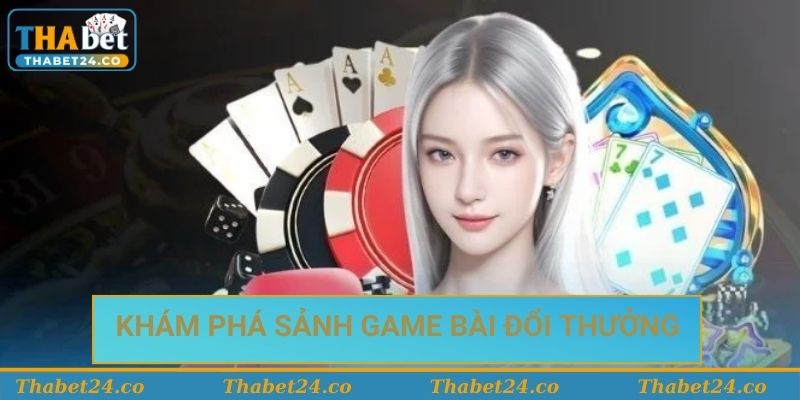Khám phá về game bài đổi thưởng trực tuyến tại Thabet