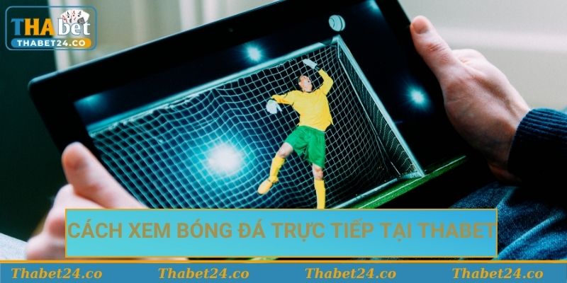 Cách xem bóng đá trực tiếp tại Thabet dễ dàng